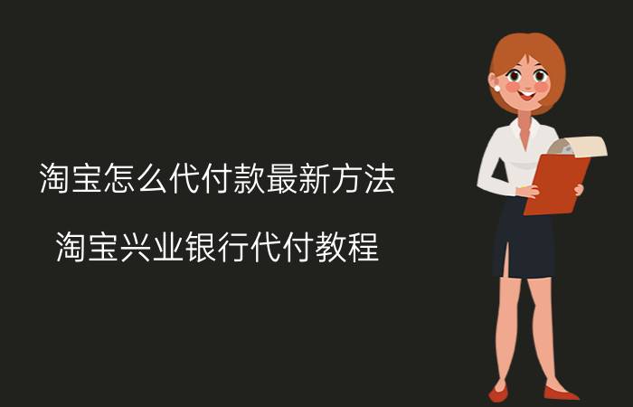 淘宝怎么代付款最新方法 淘宝兴业银行代付教程？